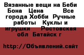 Вязанные вещи на Беби Бона › Цена ­ 500 - Все города Хобби. Ручные работы » Куклы и игрушки   . Ростовская обл.,Батайск г.